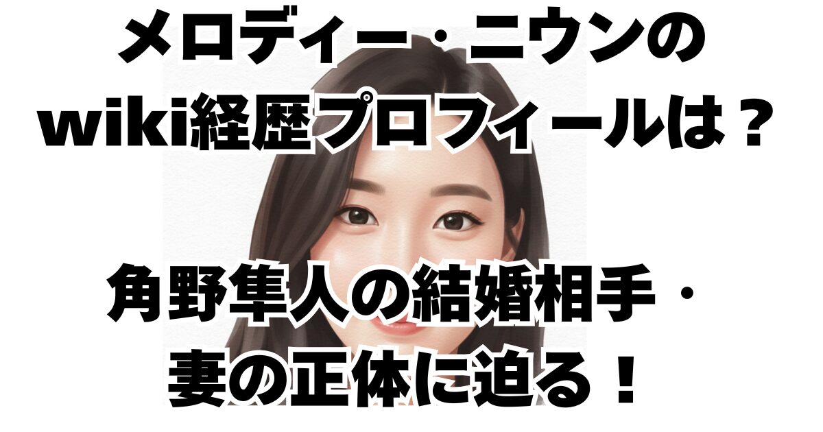 メロディー・ニウンの wiki経歴プロフィールは？角野隼人の結婚相手・ 妻の正体に迫る！