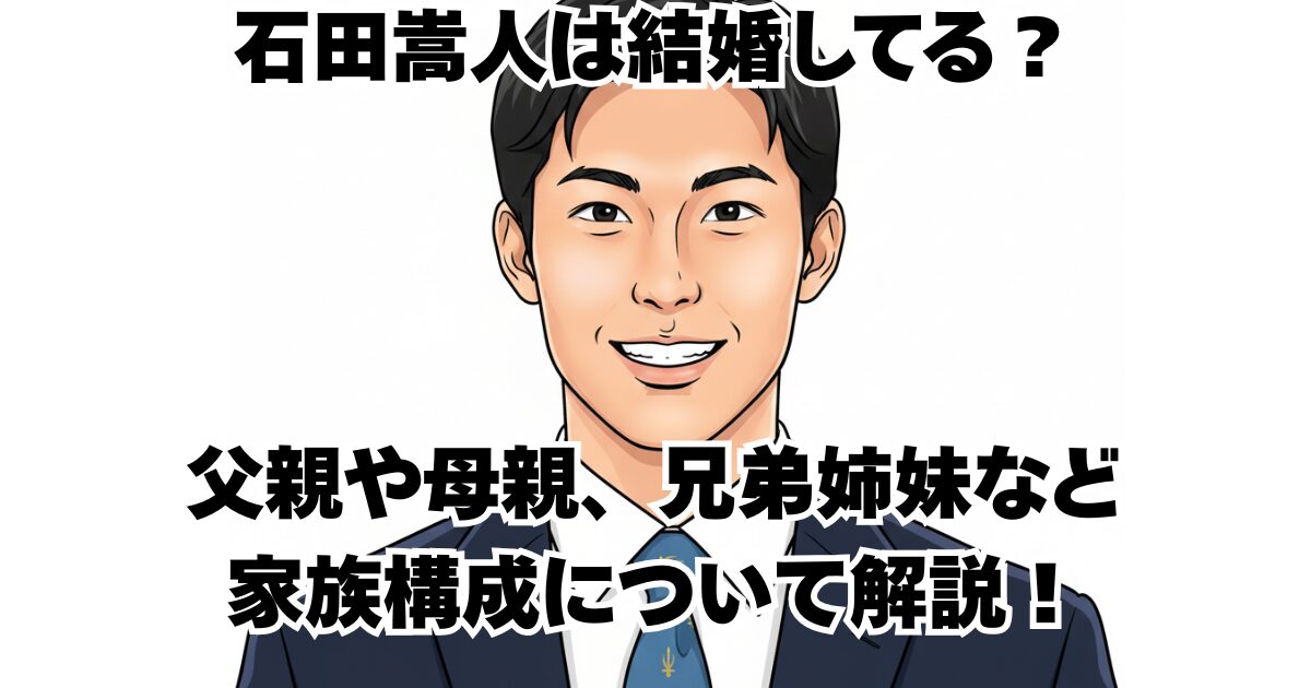 石田嵩人は結婚してる？父親や母親、兄弟姉妹など家族構成について解説！