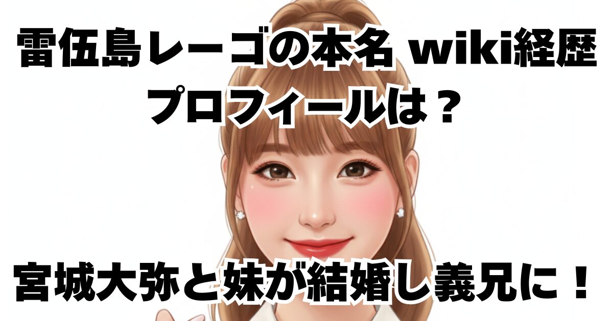 雷伍島レーゴの本名・wiki経歴プロフィールは？宮城大弥と妹が結婚し義兄に！