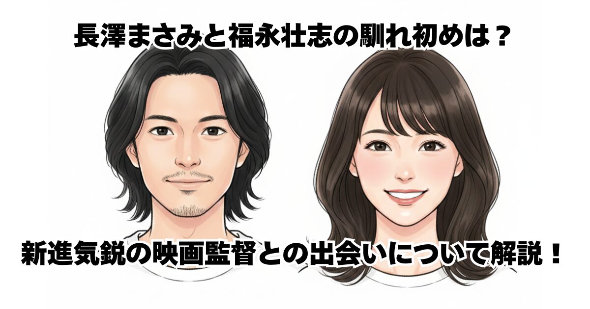長澤まさみと福永壮志の馴れ初めは？新進気鋭の映画監督との出会いについて解説！