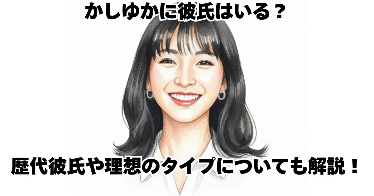 かしゆかに彼氏はいる？歴代彼氏や理想のタイプについても解説！