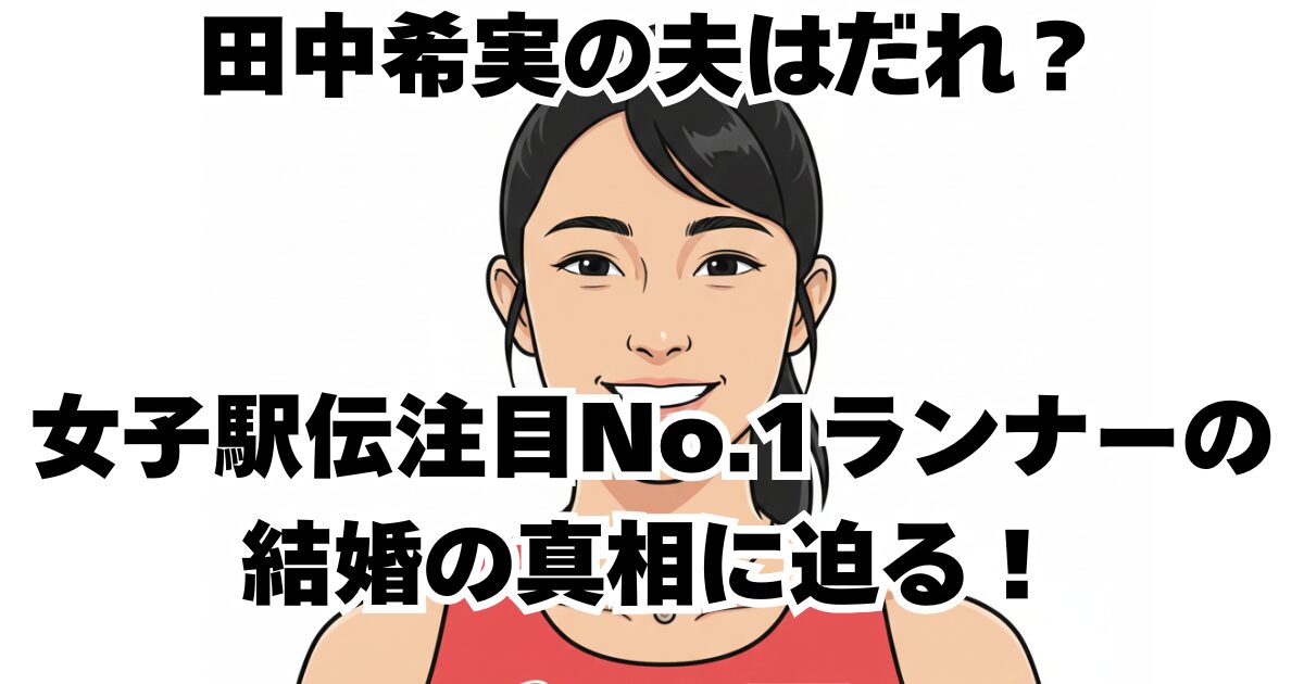 田中希実の夫はだれ？女子駅伝注目No.1ランナーの結婚の真相に迫る！