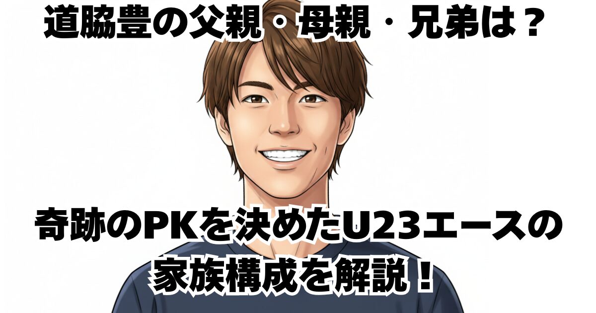 道脇豊の父親・母親・兄弟は？ 奇跡のPKを決めたU23エースの 家族構成を解説！