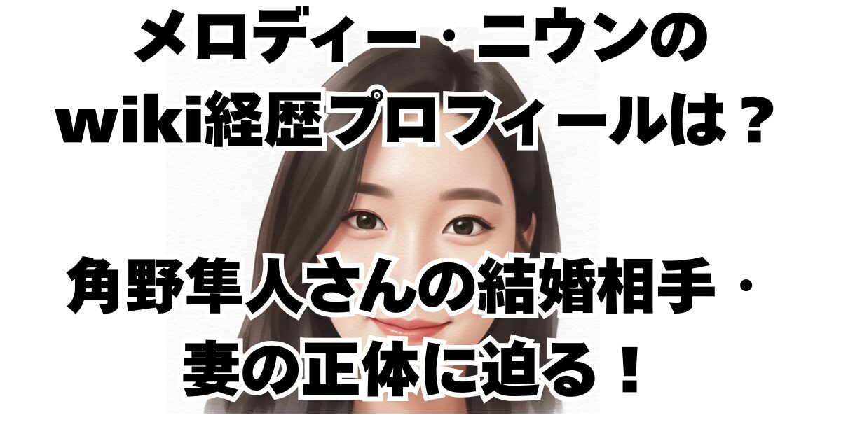 メロディー・ニウンの wiki経歴プロフィールは？ 角野隼人さんの結婚相手・ 妻の正体に迫る！