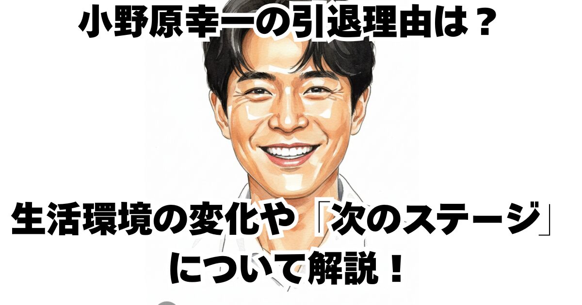 小野原幸一の引退理由は？生活環境の変化や「次のステージ」について解説！