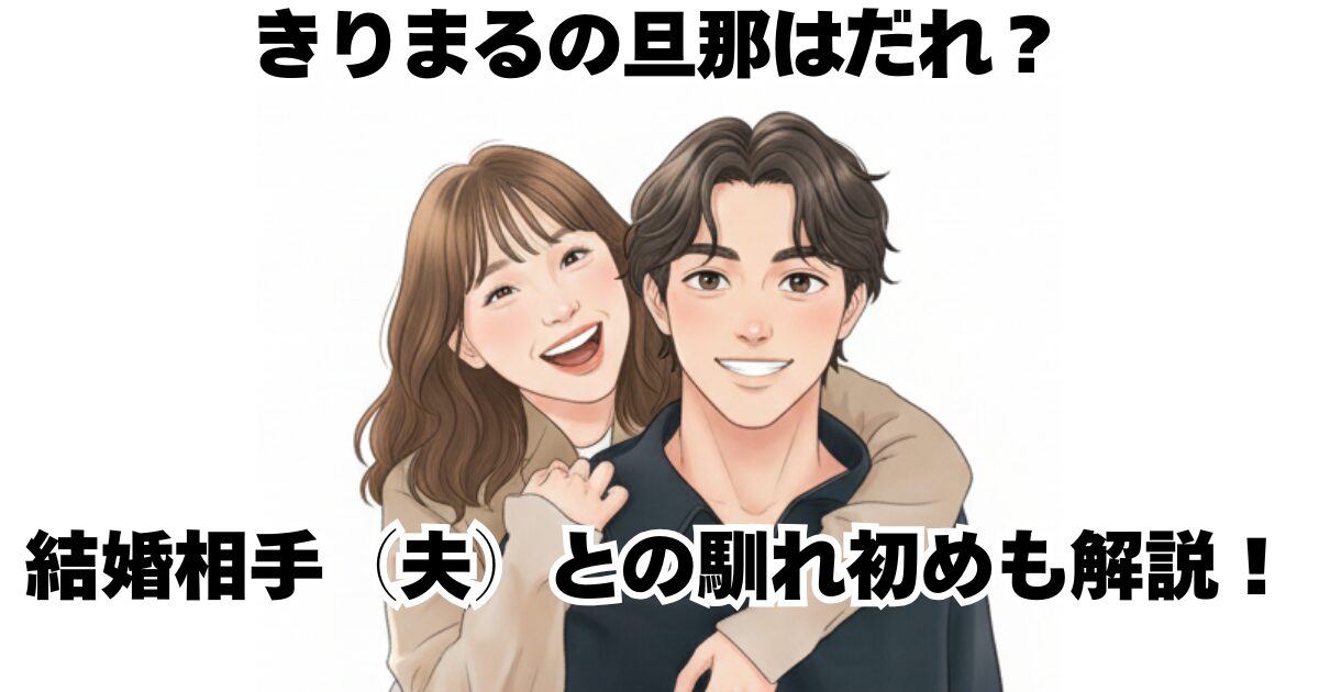 きりまるの旦那はだれ？結婚相手（夫）との馴れ初めも解説！