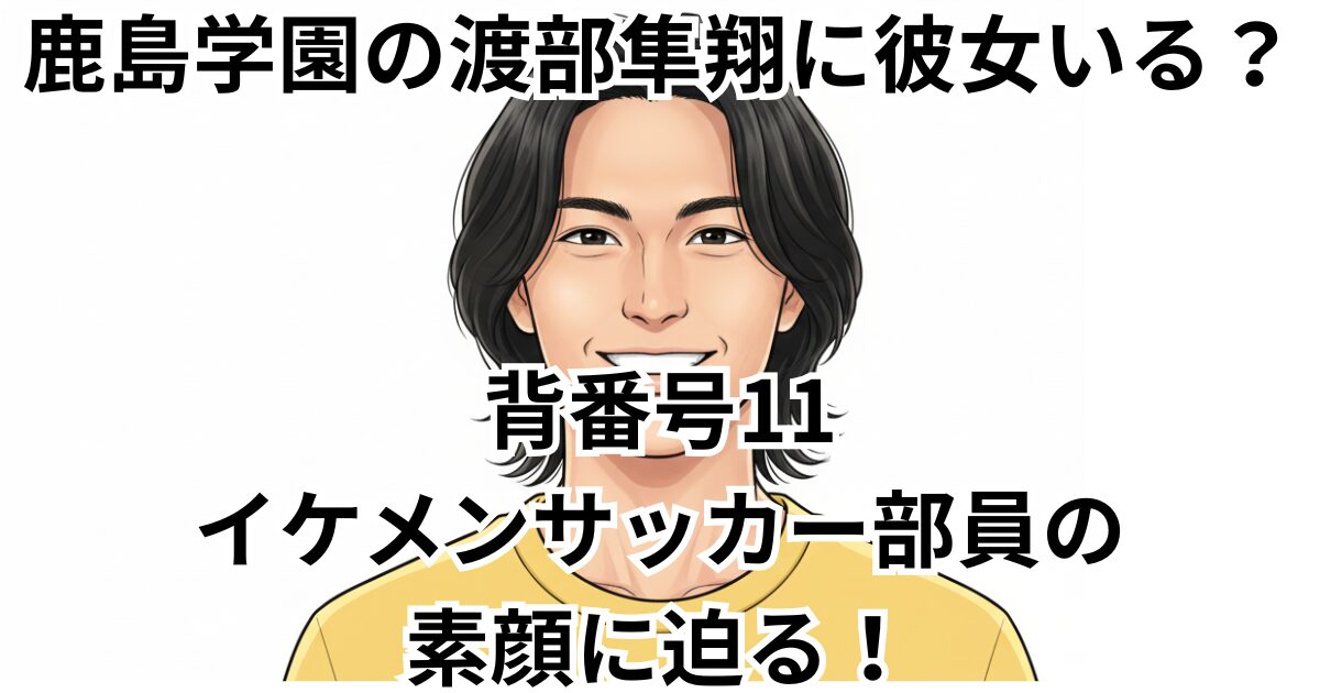 鹿島学園の渡部隼翔に彼女いる？背番号11イケメンサッカー部員の素顔に迫る！