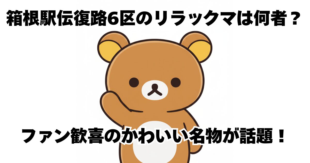 箱根駅伝復路6区のリラックマは何者？ファン歓喜のかわいい名物が話題！