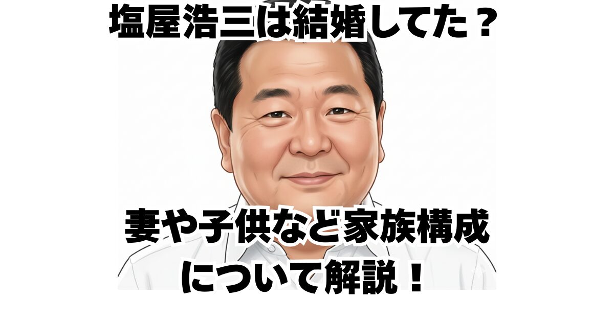 塩屋浩三は結婚してた？妻や子供など家族構成について解説！