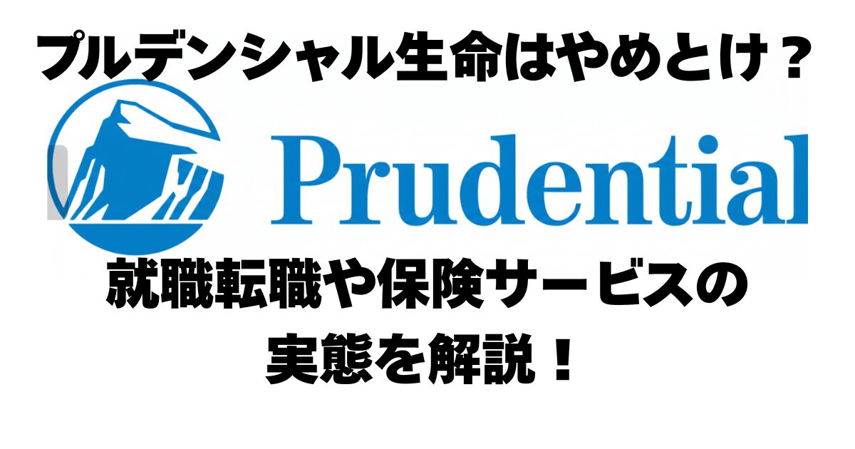 プルデンシャル生命はやめとけ？就職転職や保険サービスの実態を解説！