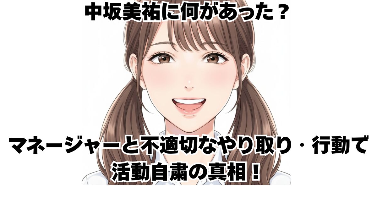 中坂美祐に何があった？マネージャーと不適切なやり取り・行動で活動自粛の真相！