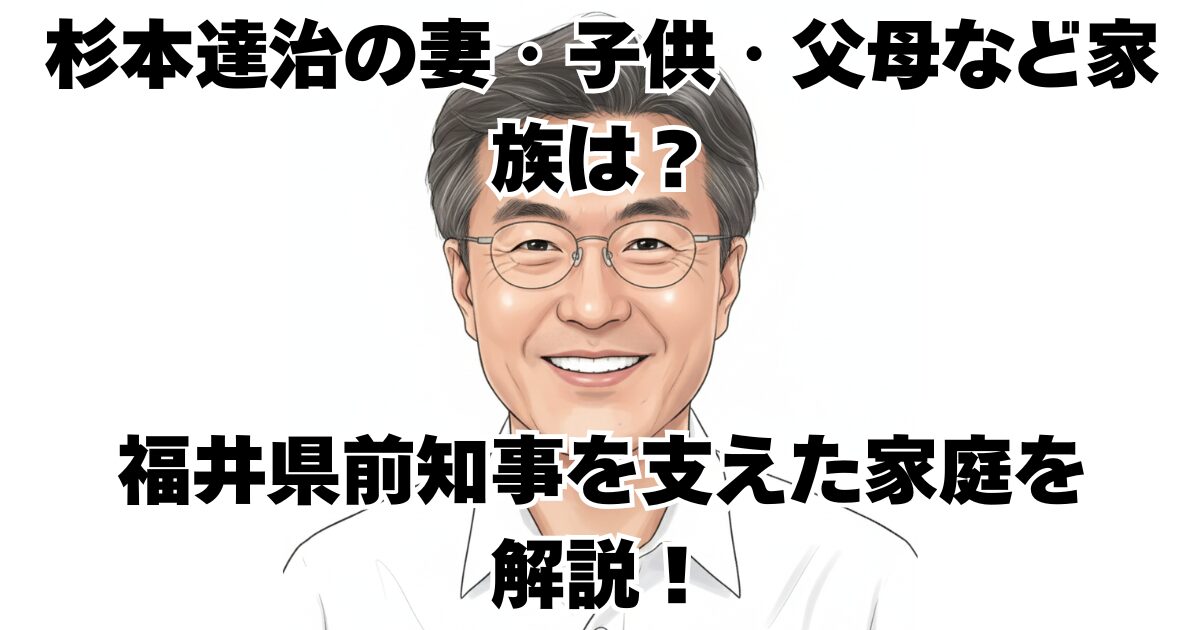 杉本達治の妻・子供・父母など家族は？福井県前知事を支えた家庭を解説！