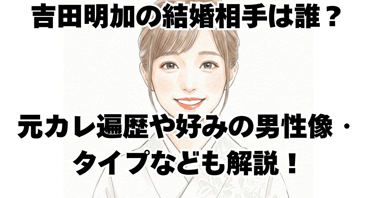 吉田明加の結婚相手は誰？元カレ遍歴や好みの男性像・タイプなども解説！