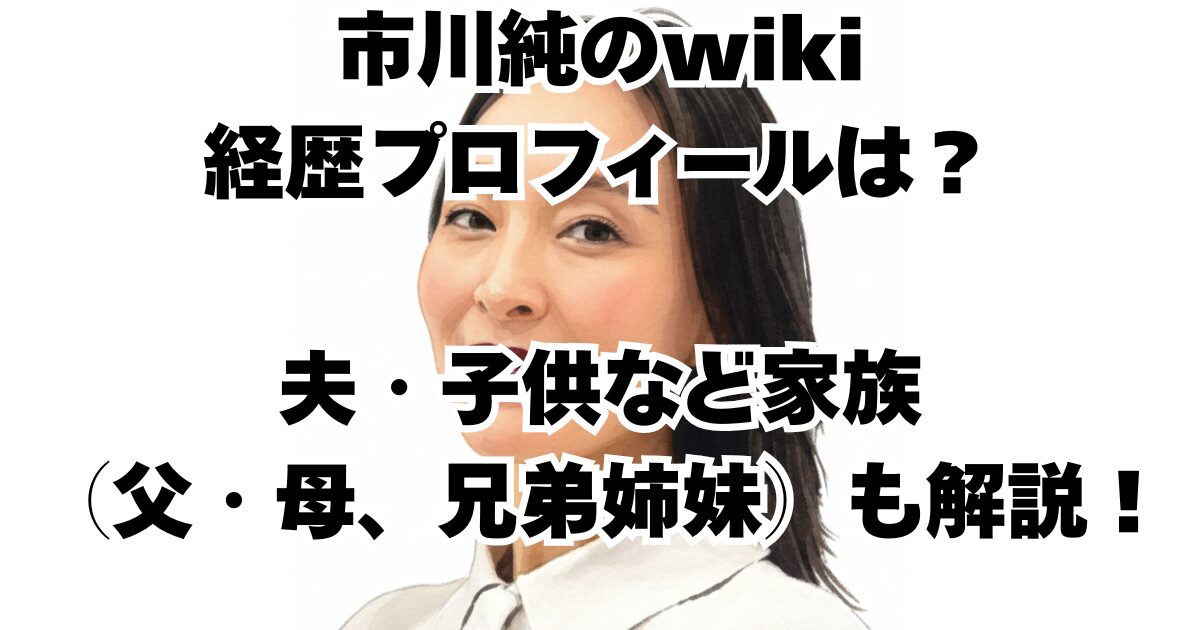 市川純のwiki経歴プロフィールは？夫・子供など家族（父・母、兄弟姉妹）も解説！