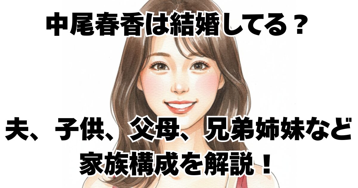 中尾春香は結婚してる？ 夫、子供、父母、兄弟姉妹など家族構成を解説！