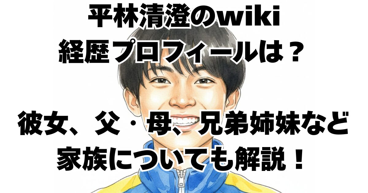 平林清澄のwiki経歴プロフィールは？彼女、父・母、兄弟姉妹など家族についても解説！