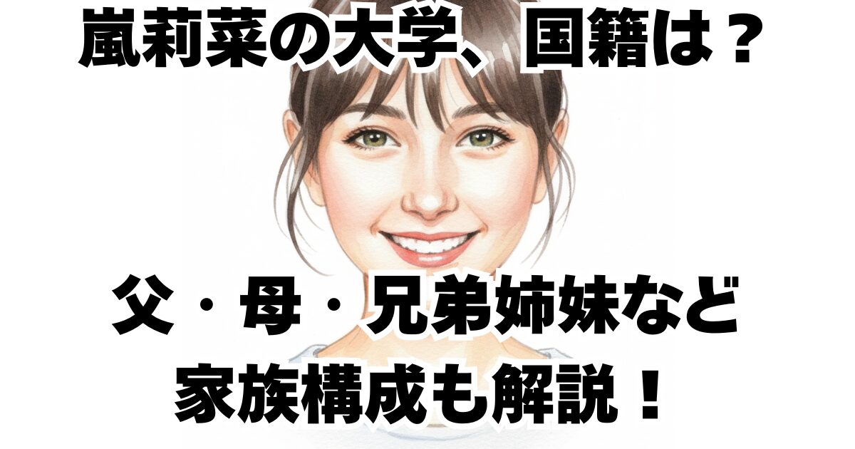 嵐莉菜の大学、国籍は？父・母・兄弟姉妹など家族構成も解説！