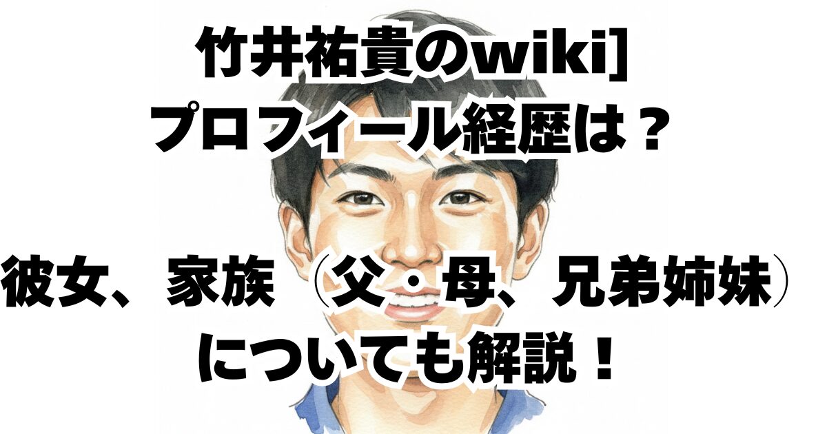 竹井祐貴のwikiプロフィール経歴は？彼女、家族（父・母、兄弟姉妹）についても解説！