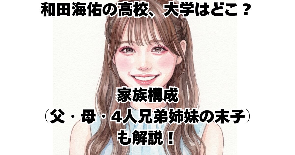 和田海佑の高校、大学はどこ？家族構成（父・母・4人兄弟姉妹の末子）も解説！
