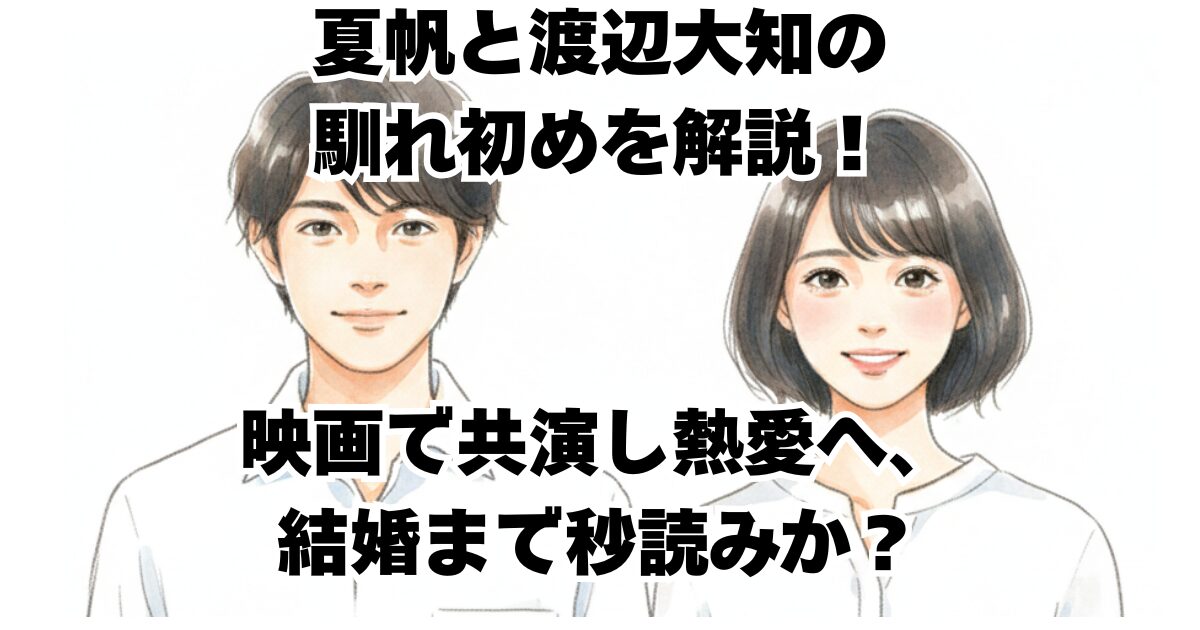夏帆と渡辺大知の馴れ初めを解説！映画で共演し熱愛へ、結婚まで秒読みか？