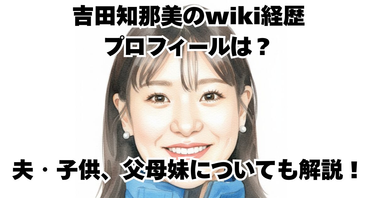 吉田知那美のwiki経歴プロフィールは？夫・子供、父母妹についても解説！