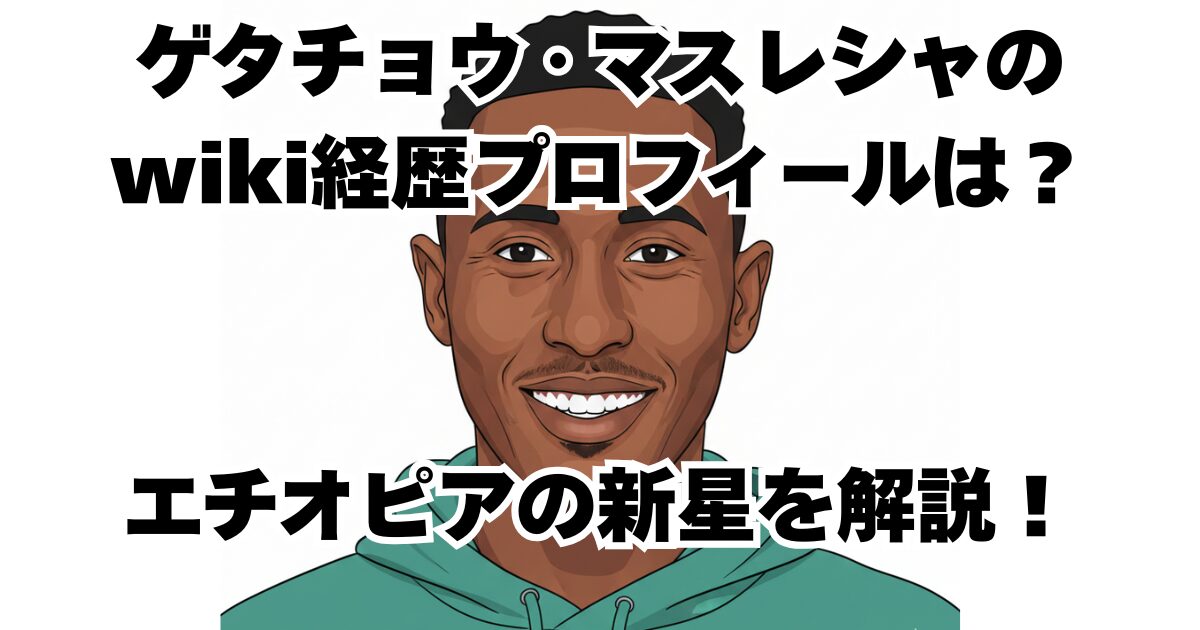 ゲタチョウ・マスレシャのwiki経歴プロフィールは？エチオピアの新星を解説！