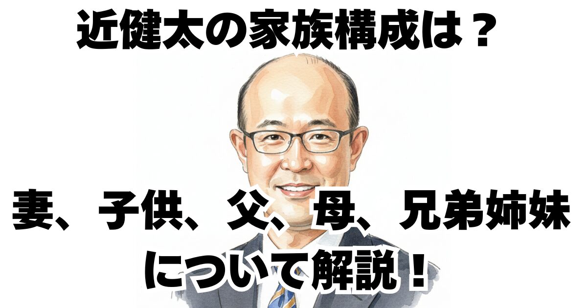 近健太の家族構成は？妻、子供、父、母、兄弟姉妹について解説！