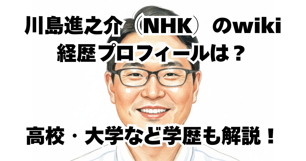 川島進之介（NHK）のwiki経歴プロフィールは？高校・大学など学歴も解説！