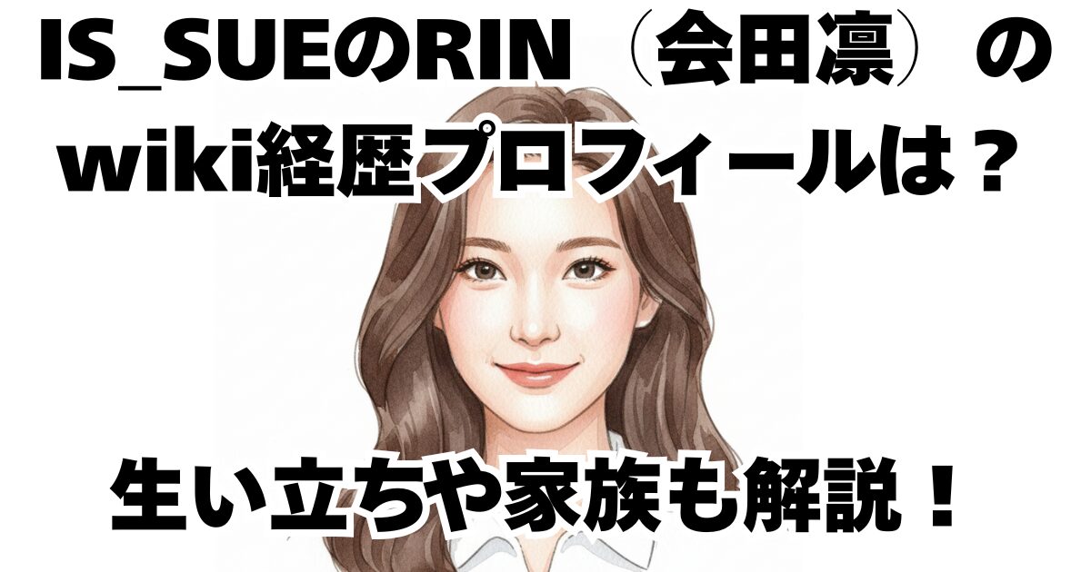 IS_SUEのRIN（会田凛）のwiki経歴プロフィールは？生い立ちや家族も解説！