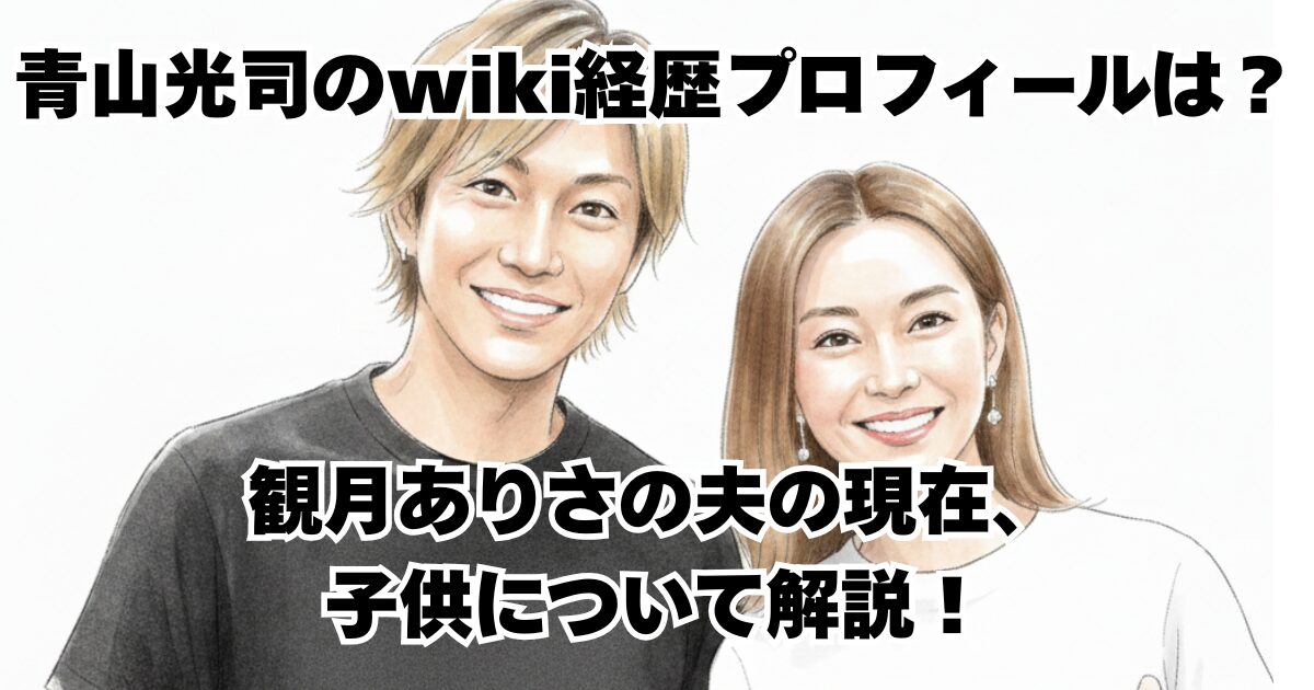 青山光司のwiki経歴プロフィールは？観月ありさの夫の現在、子供について解説！