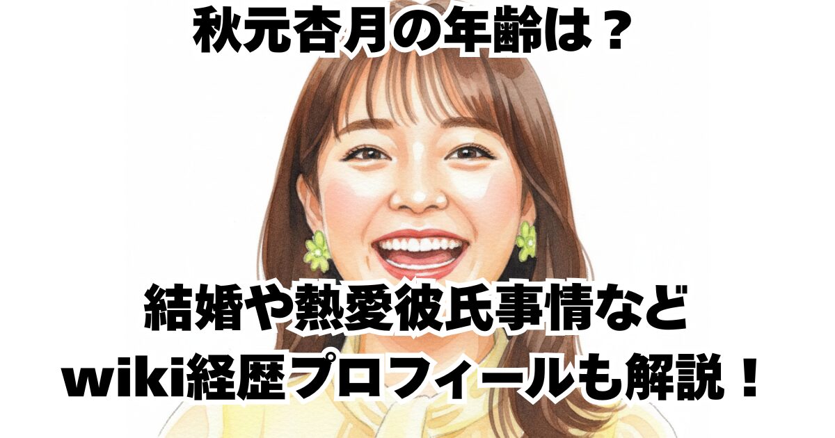 秋元杏月の年齢は？結婚や熱愛彼氏事情などwiki経歴プロフィールも解説！