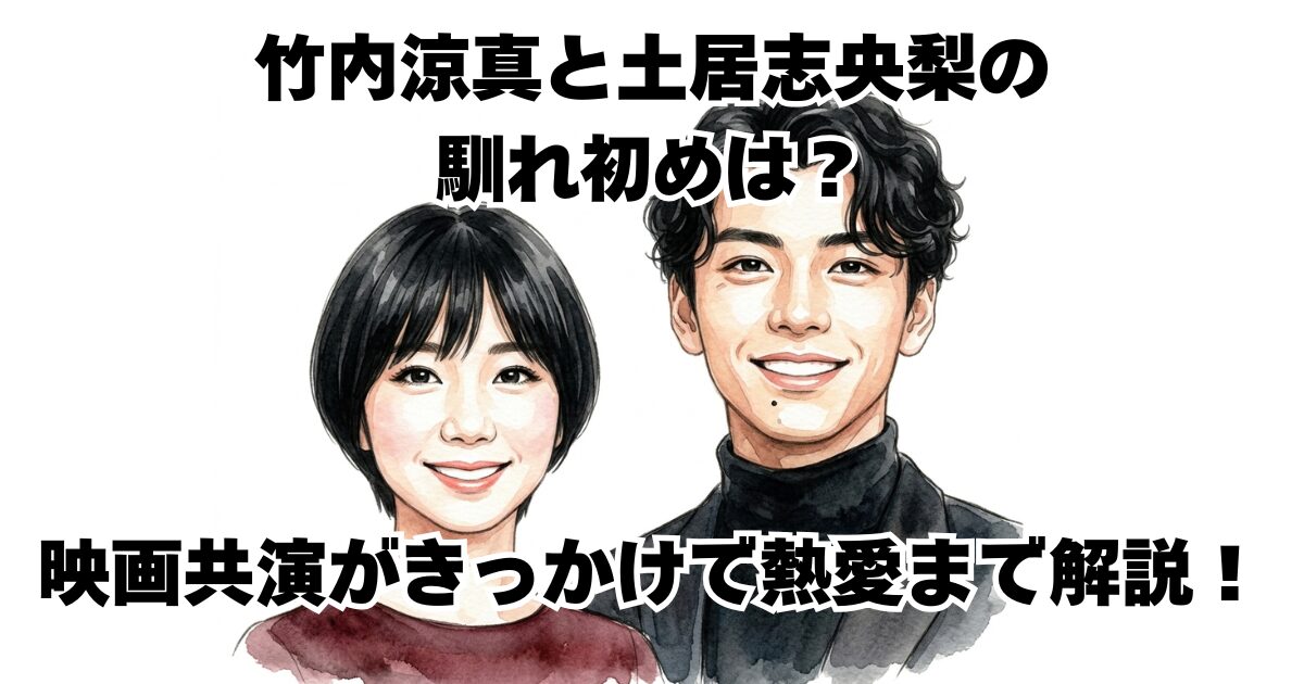 竹内涼真と土居志央梨の馴れ初めは？映画共演がきっかけで熱愛まで解説！