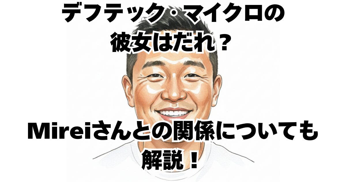 デフテック・マイクロの彼女はだれ？Mireiさんとの関係についても解説！