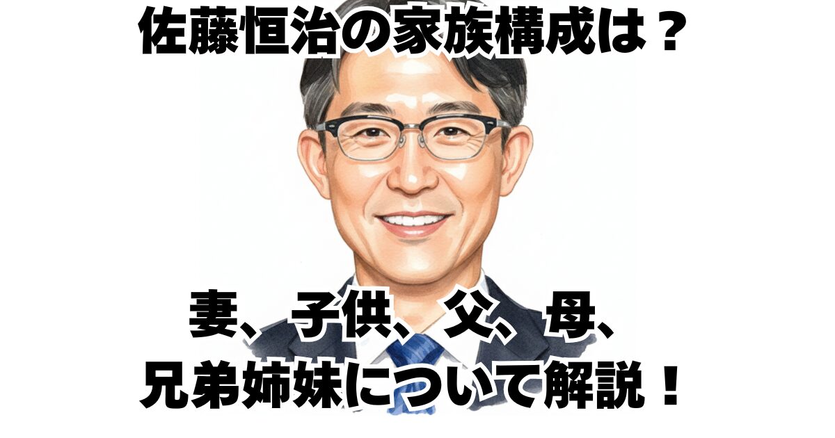 佐藤恒治の家族構成は？妻、子供、父、母、兄弟姉妹について解説！