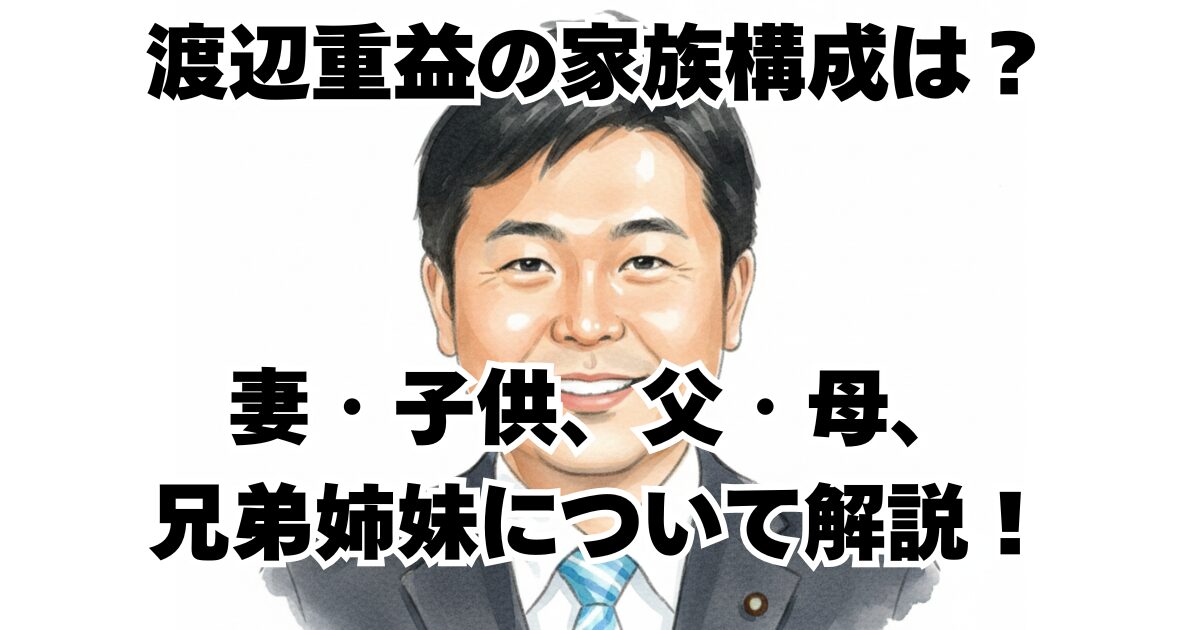 渡辺重益の家族構成は？妻・子供、父・母、兄弟姉妹について解説！