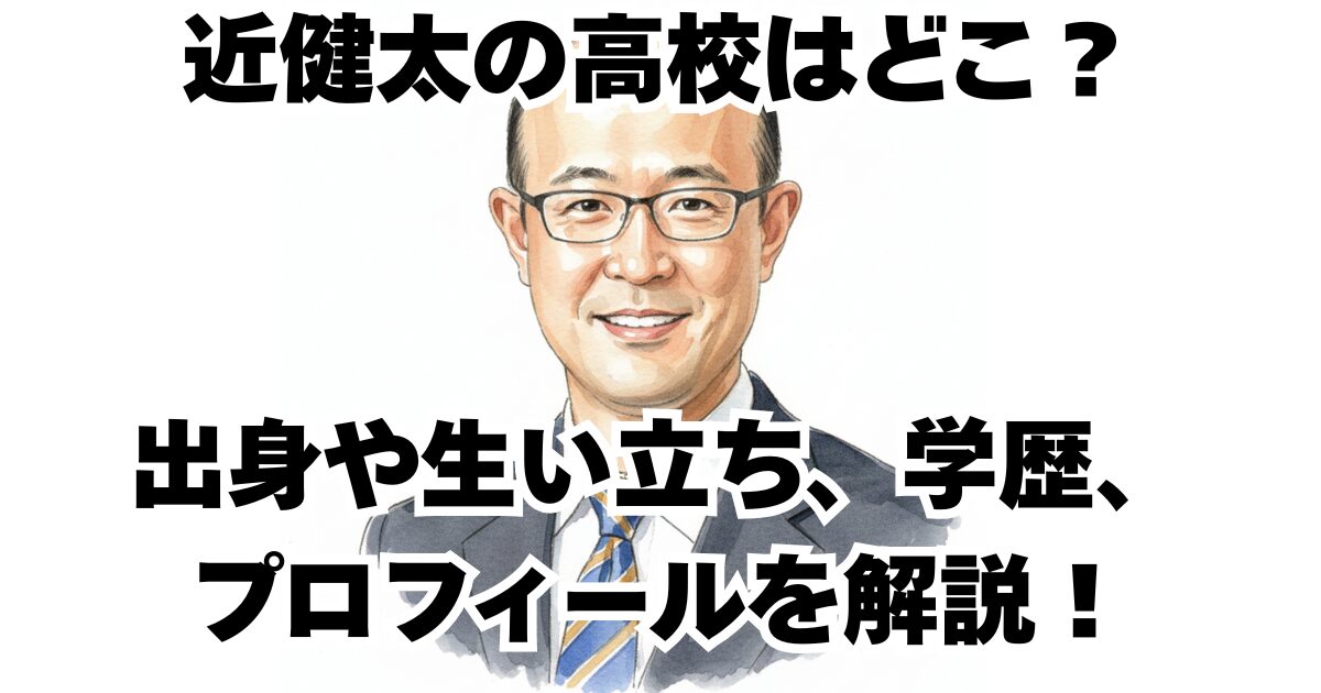 近健太の高校はどこ？出身や生い立ち、学歴、プロフィールを解説！