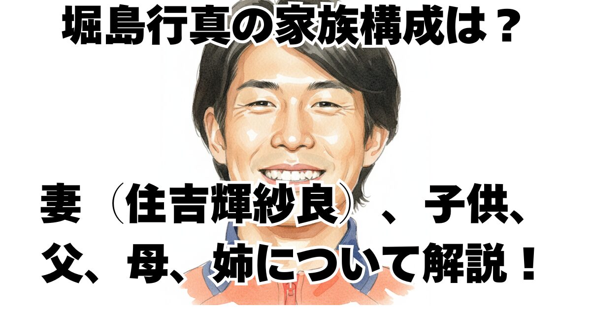 堀島行真の家族構成は？妻（住吉輝紗良）、子供、父、母、姉について解説！