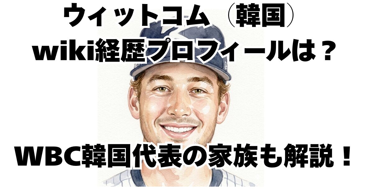 ウィットコム（韓国）wiki経歴プロフィールは？WBC韓国代表の家族も解説！