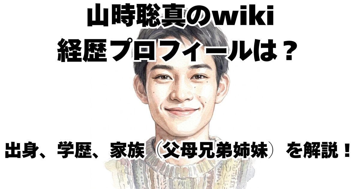 山時聡真のwiki経歴プロフィールは？出身、学歴、家族（父母兄弟姉妹）を解説！