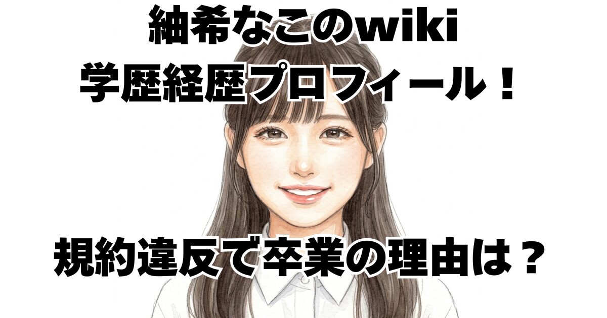 紬希なこのwiki学歴経歴プロフィール！規約違反で卒業の理由は？