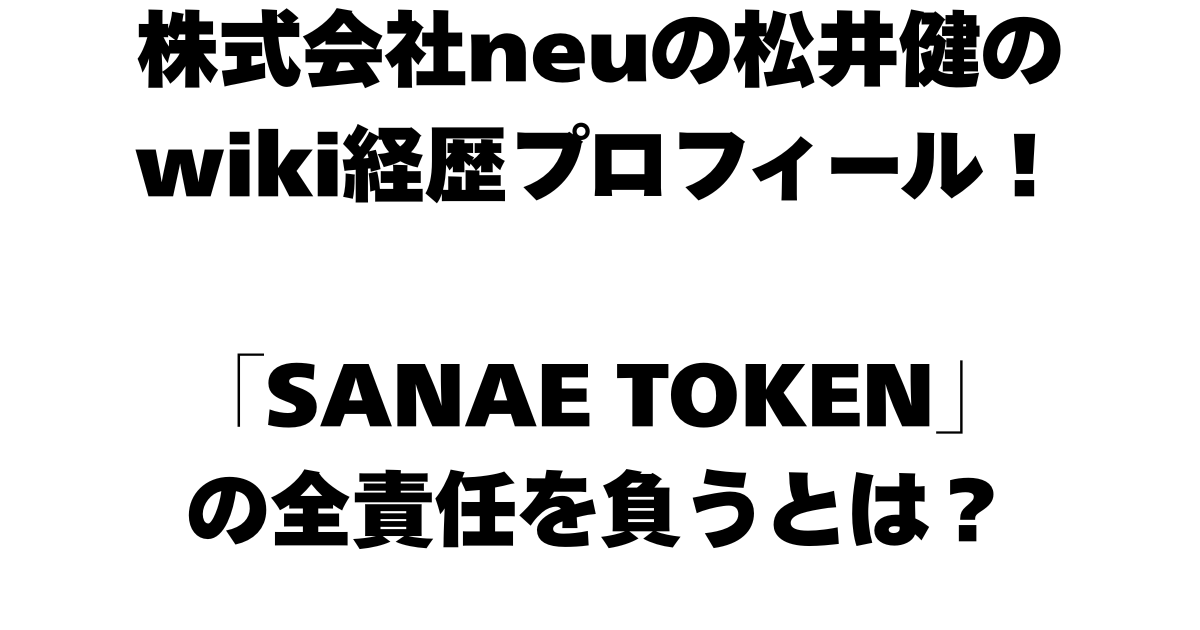 株式会社neuの松井健のwiki経歴プロフィール！「SANAE TOKEN」の全責任を負うとは？