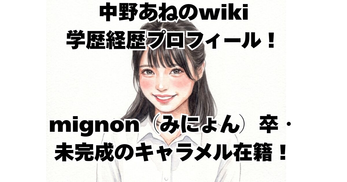 中野あねのwiki学歴経歴プロフィール！mignon（みにょん）卒・未完成のキャラメル在籍！