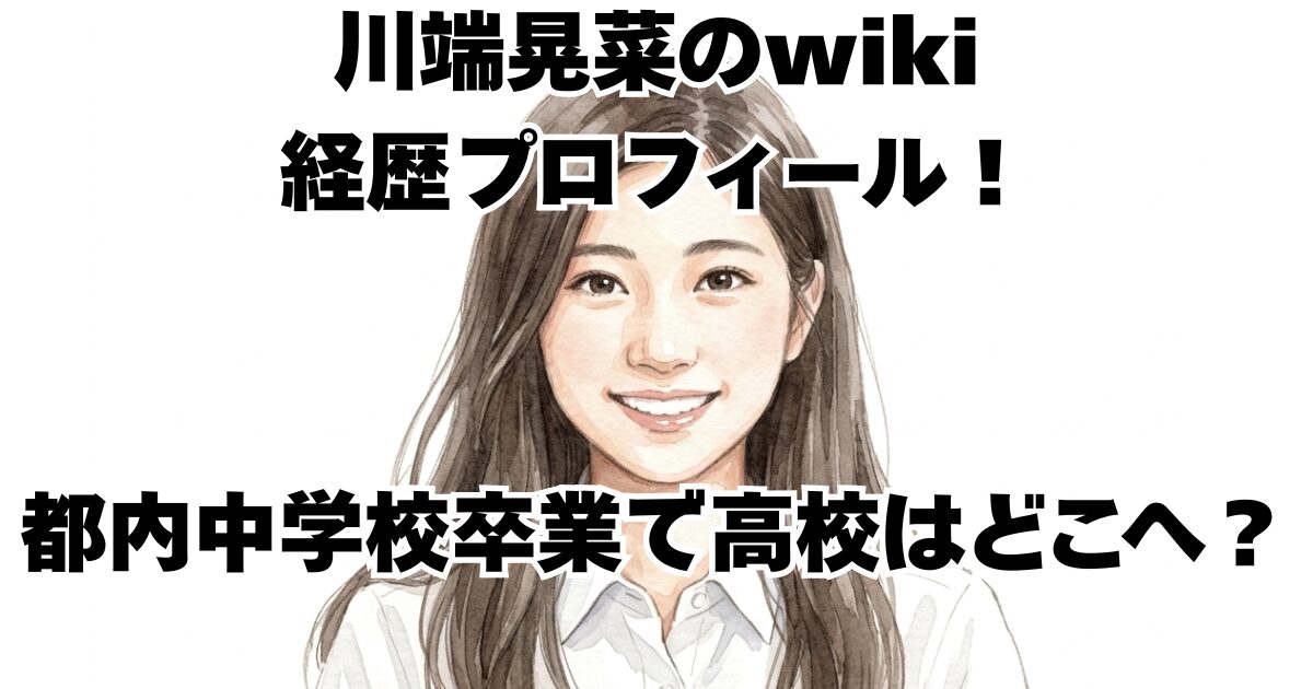 川端晃菜のwiki経歴プロフィール！都内中学校卒業で高校はどこへ？