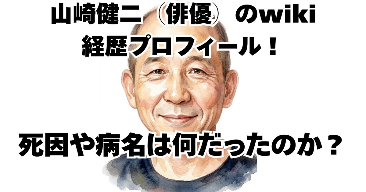 山崎健二（俳優）のwiki経歴プロフィール！死因や病名は何だったのか？