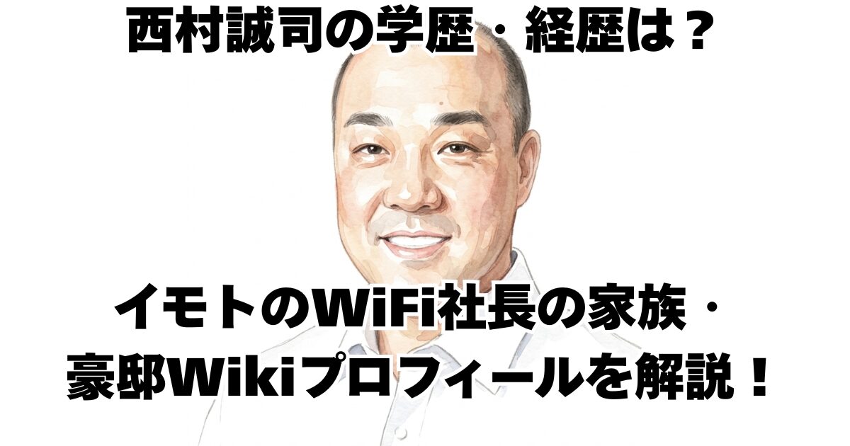 西村誠司の学歴・経歴は？ イモトのWiFi社長の家族・豪邸Wikiプロフィールを解説！