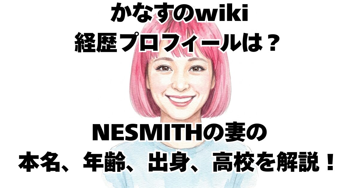 かなすのwiki経歴プロフィールは？NESMITHの妻の本名、年齢、出身、高校を解説！