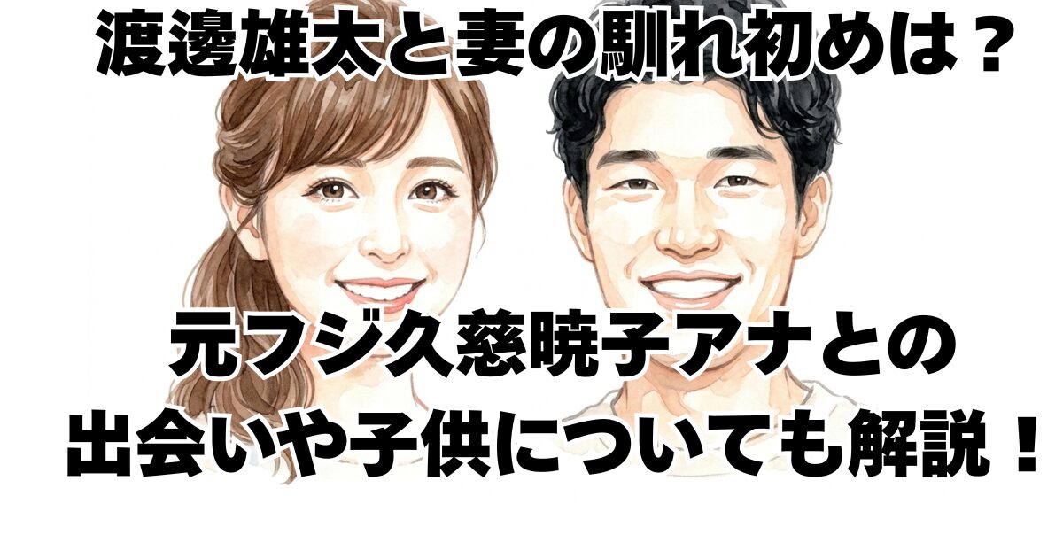 渡邊雄太と妻の馴れ初めは？元フジ久慈暁子アナとの出会いや子供についても解説！