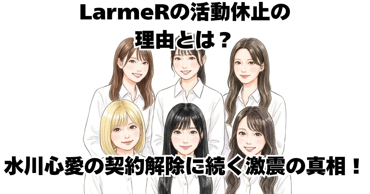 LarmeRの活動休止の理由とは？水川心愛の契約解除に続く激震の真相！