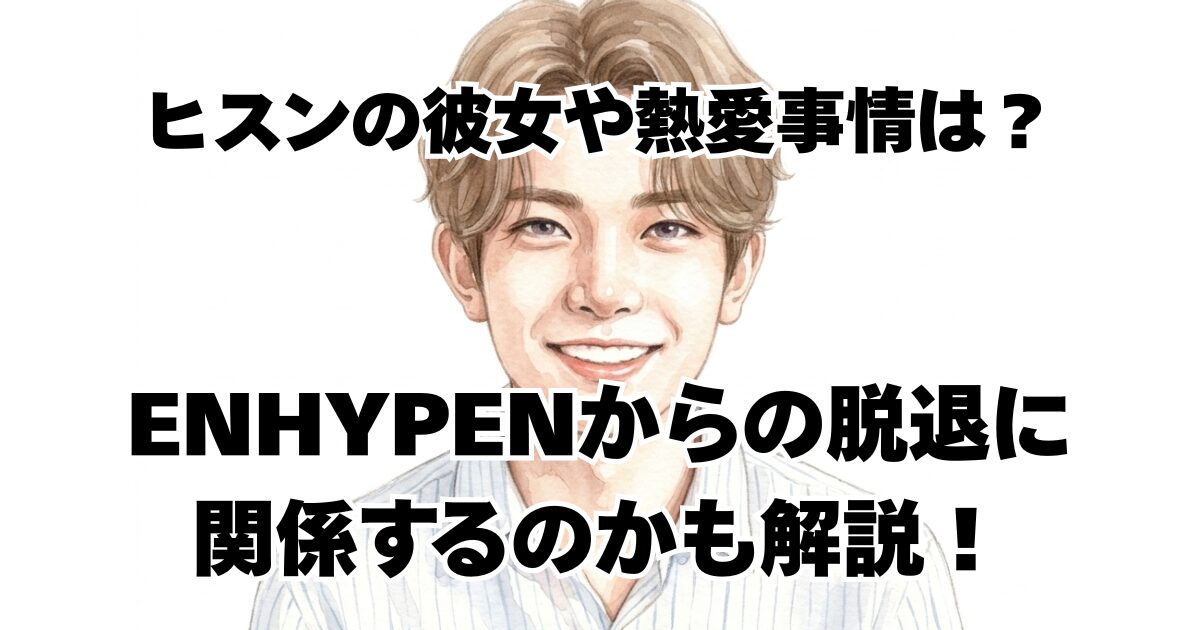 ヒスンの彼女や熱愛事情は？ENHYPENからの脱退に関係するのかも解説！