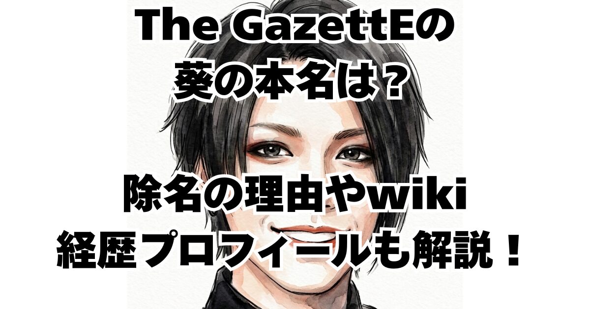 The GazettEの葵の本名は？除名の理由やwiki経歴プロフィールも解説！